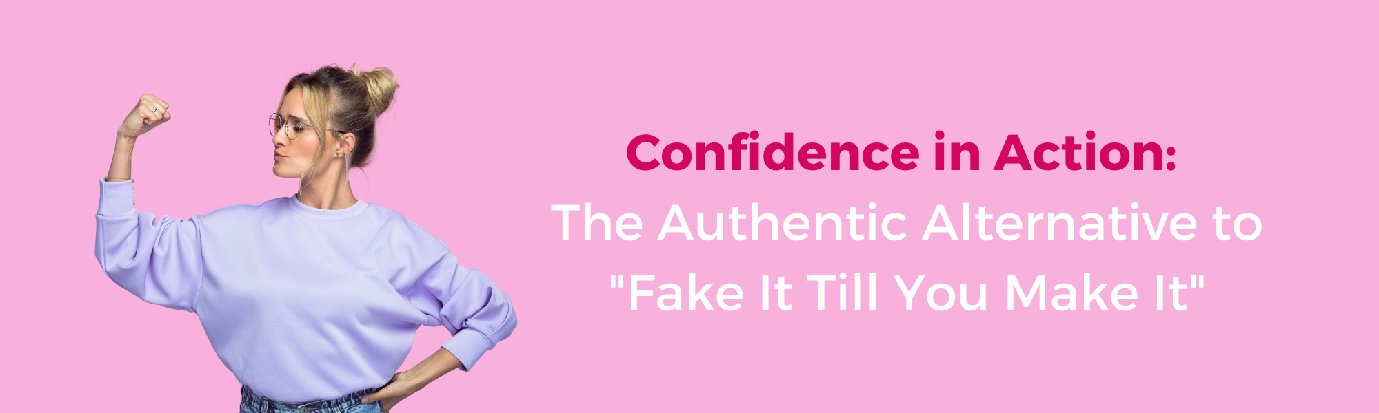 Confidence in Action: The Authentic Alternative to &quot;Fake It Till You Make It&quot;